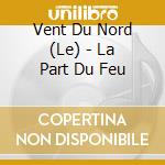 Vent Du Nord (Le) - La Part Du Feu cd musicale di Vent Du Nord (Le)