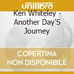 Ken Whiteley - Another Day'S Journey cd musicale di Ken Whiteley