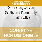 Schroer,Oliver & Nuala Kennedy - Enthralled cd musicale di Schroer,Oliver & Nuala Kennedy