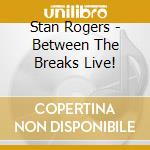 Stan Rogers - Between The Breaks Live! cd