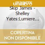 Skip James - Shelley Yates:Lumiere & Amour cd musicale di Skip James