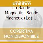 La Bande Magnetik - Bande Magnetik (La): Comment Te Dire cd musicale