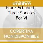 Franz Schubert - Three Sonatas For Vi cd