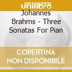 Johannes Brahms - Three Sonatas For Pian cd musicale di Johannes Brahms