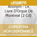 Anonym - Le Livre D'Orgue De Montreal (2 Cd) cd musicale di Anonym