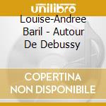 Louise-Andree Baril - Autour De Debussy cd musicale