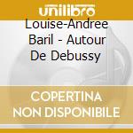 Louise-Andree Baril - Autour De Debussy cd