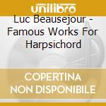 Luc Beausejour - Famous Works For Harpsichord cd musicale di Analekta