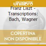 Franz Liszt - Transcriptions: Bach, Wagner cd musicale di Franz Liszt / Richard Wagner / Bach