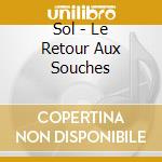 Sol - Le Retour Aux Souches cd musicale di Sol