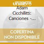 Adam Cicchillitti: Canciones - Alboniz/Turina/De Falla/Torroba/Lorca/Rodrigo cd