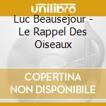 Luc Beausejour - Le Rappel Des Oiseaux cd musicale