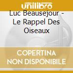 Luc Beausejour - Le Rappel Des Oiseaux cd