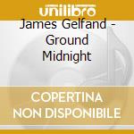 James Gelfand - Ground Midnight cd musicale di James Gelfand