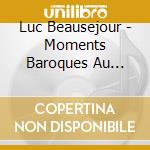 Luc Beausejour - Moments Baroques Au Piano cd musicale di Luc Beausejour