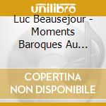 Luc Beausejour - Moments Baroques Au Piano cd