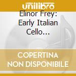 Elinor Frey: Early Italian Cello Concertos cd musicale