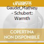 Gaudet,Mathieu - Schubert: Warmth cd musicale