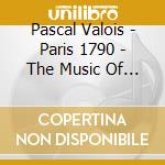 Pascal Valois - Paris 1790 - The Music Of Monsieur Vidal cd musicale