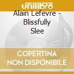 Alain Lefevre - Blissfully Slee cd musicale di Alain Lefevre