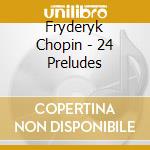 Fryderyk Chopin - 24 Preludes cd musicale di Chopin