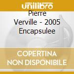 Pierre Verville - 2005 Encapsulee cd