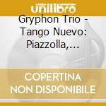 Gryphon Trio - Tango Nuevo: Piazzolla, Dur/Xc1N Etc cd musicale di Gryphon Trio
