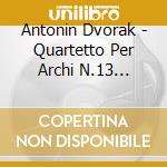 Antonin Dvorak - Quartetto Per Archi N.13 Op.106, Cipressi B 152, Valses B 105 cd musicale di Antonin Dvorak