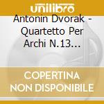 Antonin Dvorak - Quartetto Per Archi N.13 Op.106, Cipressi B 152, Valses B 105 cd