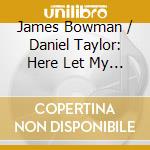 James Bowman / Daniel Taylor: Here Let My Life - Purcell, Maute cd