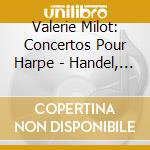 Valerie Milot: Concertos Pour Harpe - Handel, Boieldieu, Mozart cd musicale di Handel