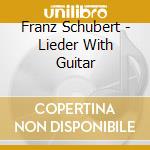 Franz Schubert - Lieder With Guitar cd musicale di Philippe Sly, John Charles Britton