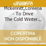 Mckennitt,Loreena - To Drive The Cold Winter A cd