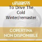 To Drive The Cold Winter/remaster cd