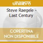 Steve Raegele - Last Century cd musicale di Raegele Steve