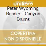 Peter Wyoming Bender - Canyon Drums cd musicale di Peter Wyoming Bender