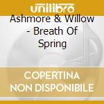 Ashmore & Willow - Breath Of Spring cd musicale di Ashmore & Willow