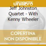 Jeff Johnston Quartet - With Kenny Wheeler cd musicale