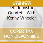 Jeff Johnston Quartet - With Kenny Wheeler cd