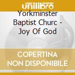 Yorkminster Baptist Churc - Joy Of God cd musicale di Yorkminster Baptist Churc