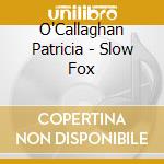 O'Callaghan Patricia - Slow Fox cd musicale di O'Callaghan Patricia