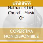 Nathaniel Dett Choral - Music Of cd musicale di Nathaniel Dett Choral
