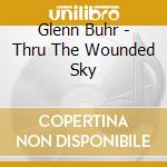 Glenn Buhr - Thru The Wounded Sky cd musicale