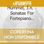 Hummel, J.n. - Sonatas For Fortepiano.. cd musicale di Hummel, J.n.