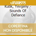 Kutik, Yevgeny - Sounds Of Defiance cd musicale di Kutik, Yevgeny