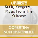 Kutik, Yevgeny - Music From The Suitcase cd musicale di Kutik, Yevgeny