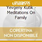 Yevgeny Kutik - Meditations On Family cd