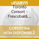Toronto Consort - Frescobaldi And The Glories Of Rome cd
