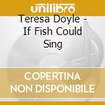 Teresa Doyle - If Fish Could Sing cd