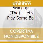 Swingtips (The) - Let's Play Some Ball cd musicale di Swingtips The
